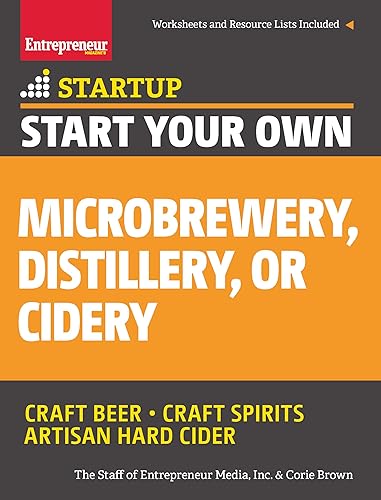 Start Your Own Microbrewery, Distillery, or Cidery: Your Step-By-Step Guide to Success
