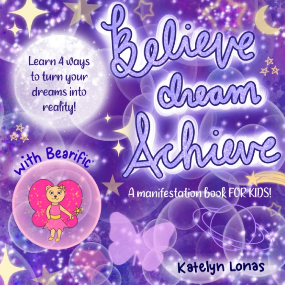 Believe Dream Achieve with Bearific® A MANIFESTATION BOOK FOR KIDS learn 4 ways to turn your dreams into reality (Bearific Believe Dream Achieve Series)