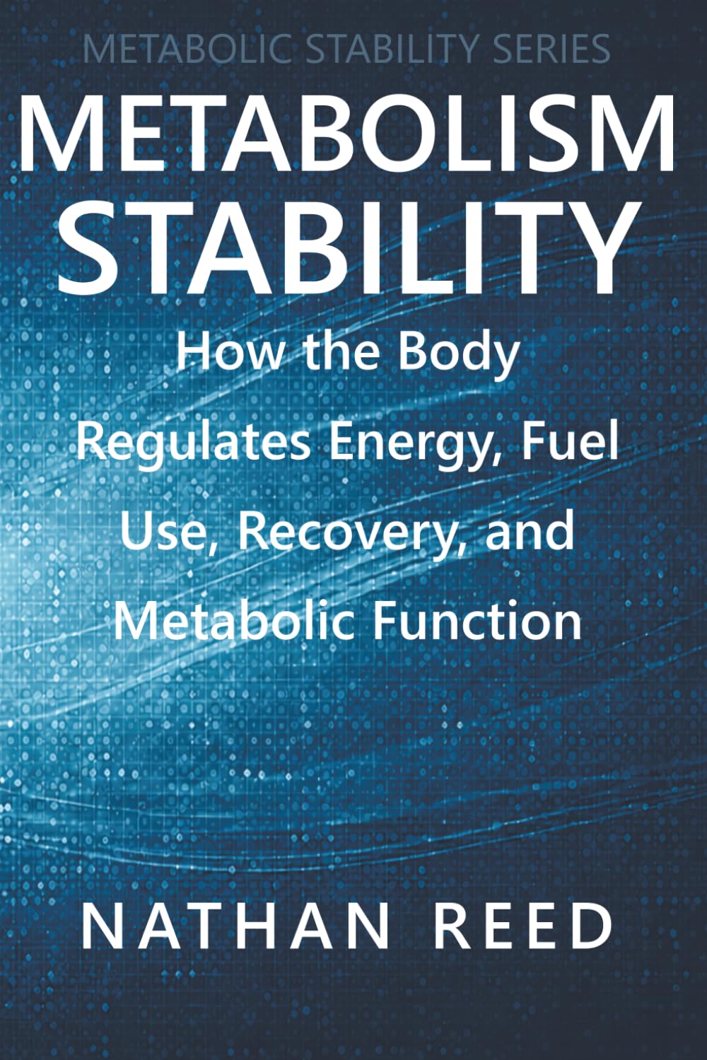 Metabolism Stability: How the Body Regulates Energy, Fuel Use, Recovery, and Metabolic Function (Metabolic Stability Series)