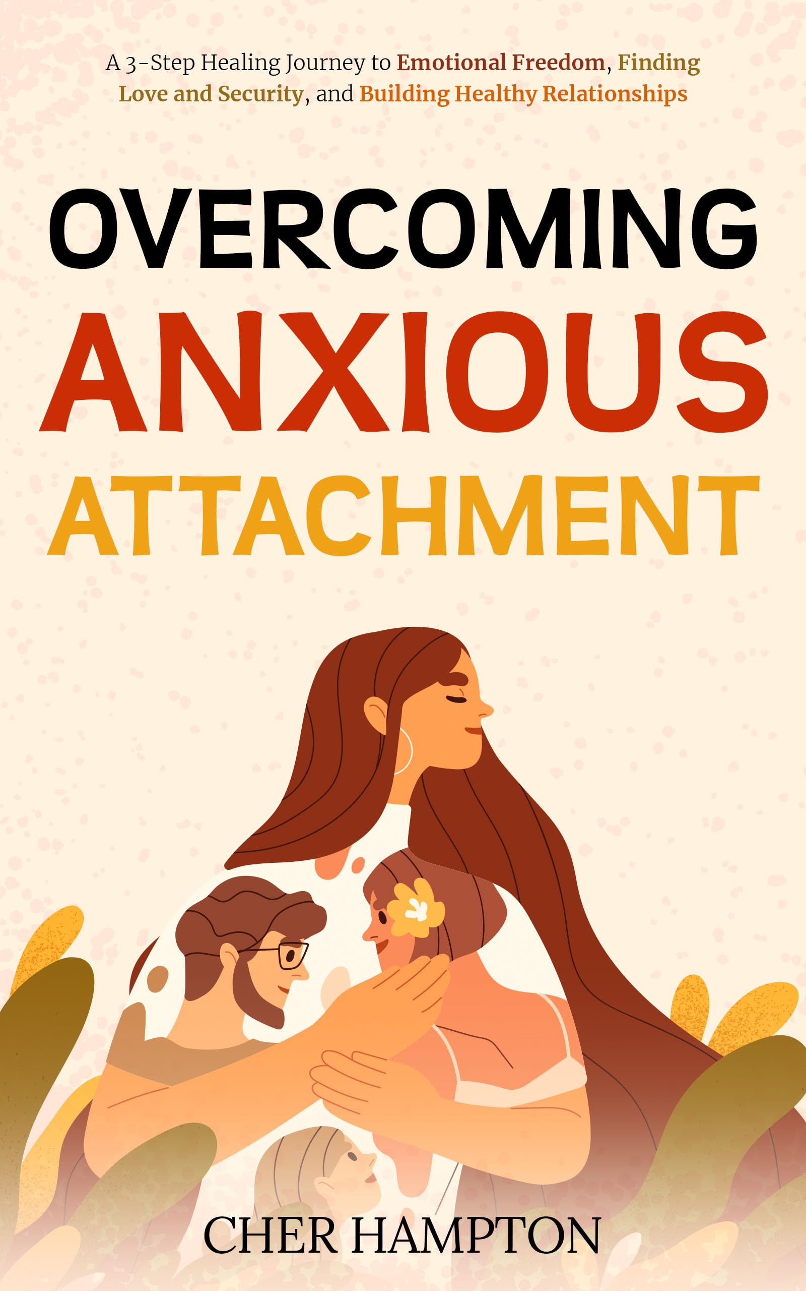 Overcoming Anxious Attachment: A 3-step Healing Journey to Emotional Freedom, Finding Love and Security, and Building Healthy Relationships (The Power of Healing)
