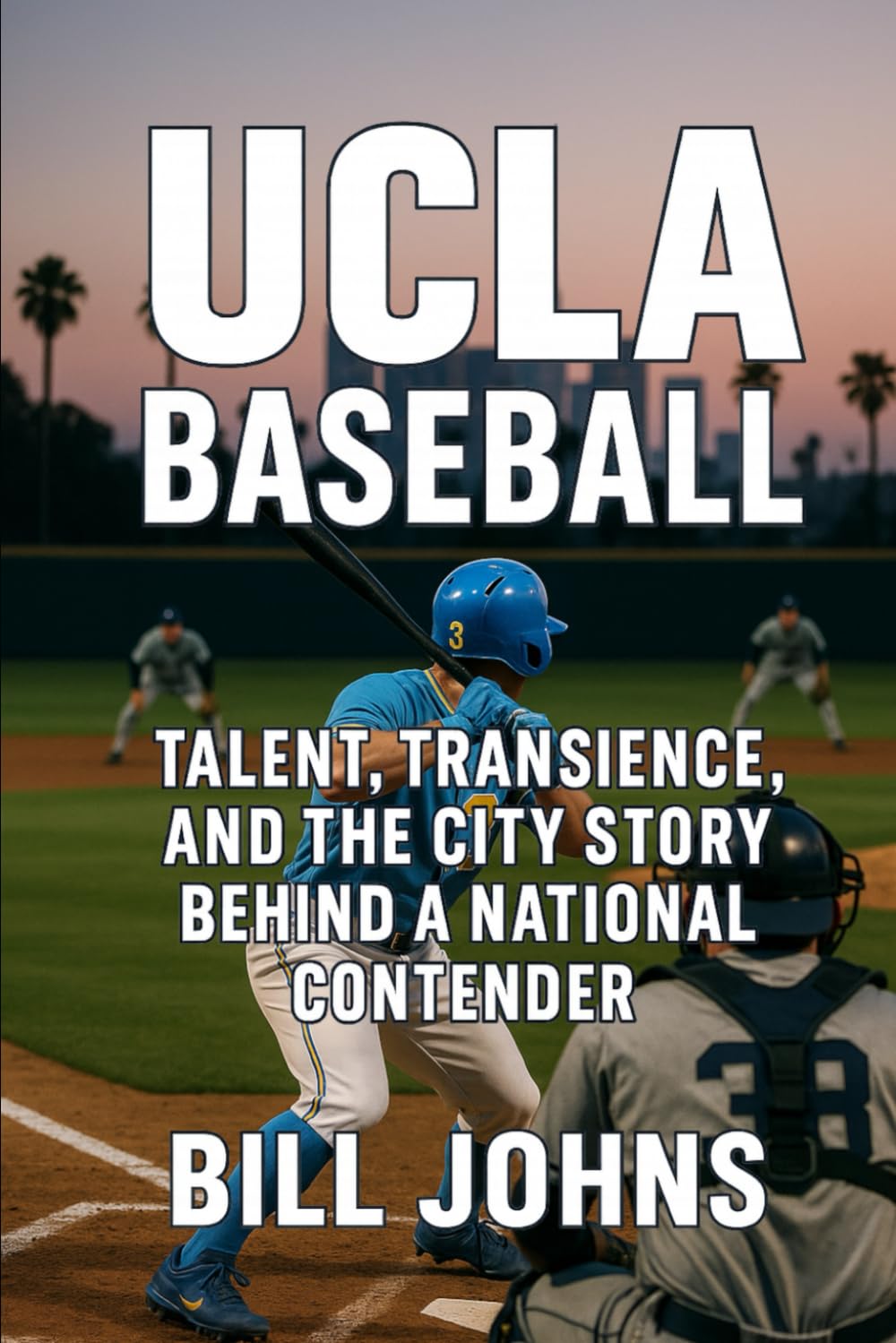 UCLA Baseball: Talent, Transience, and the City Story Behind a National Contender (The Diamond Republic: College Baseball and the American Imagination)