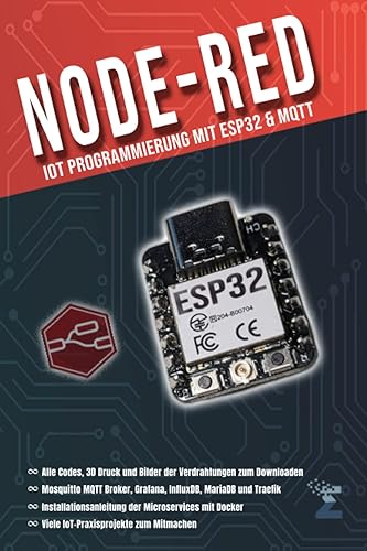 Node-RED: IoT Programmierung mit ESP32 &amp; MQTT: Für Maker und DIY-Enthusiasten, die ihre Internet of Things (IoT) - Projekte selbst in die Hand nehmen wollen