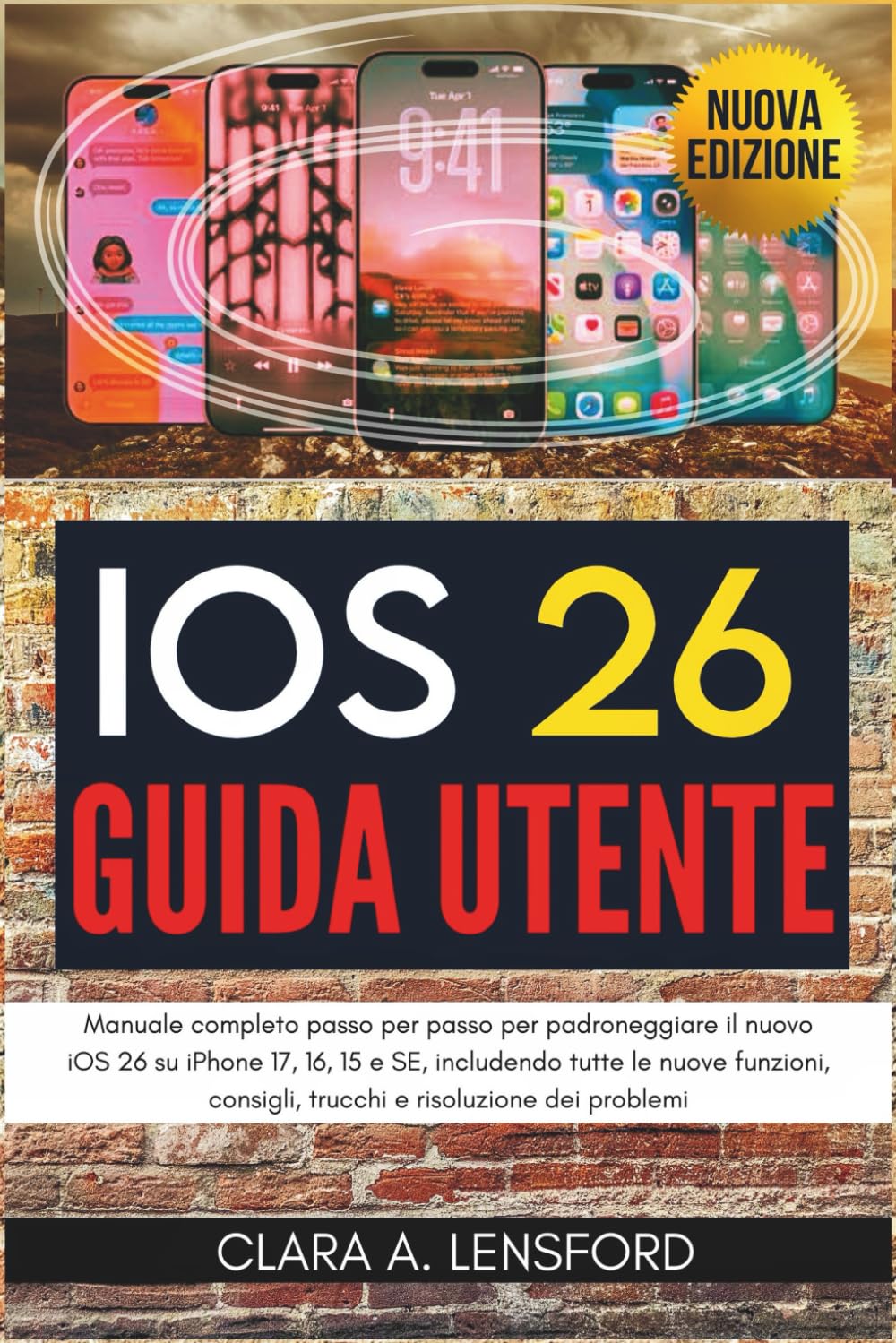 iOS 26 Guida utente: Manuale completo passo per passo per padroneggiare il nuovo iOS 26 su iPhone 17, 16, 15 e SE, includendo tutte le nuove funzioni, consigli, trucchi e risoluzione dei problemi