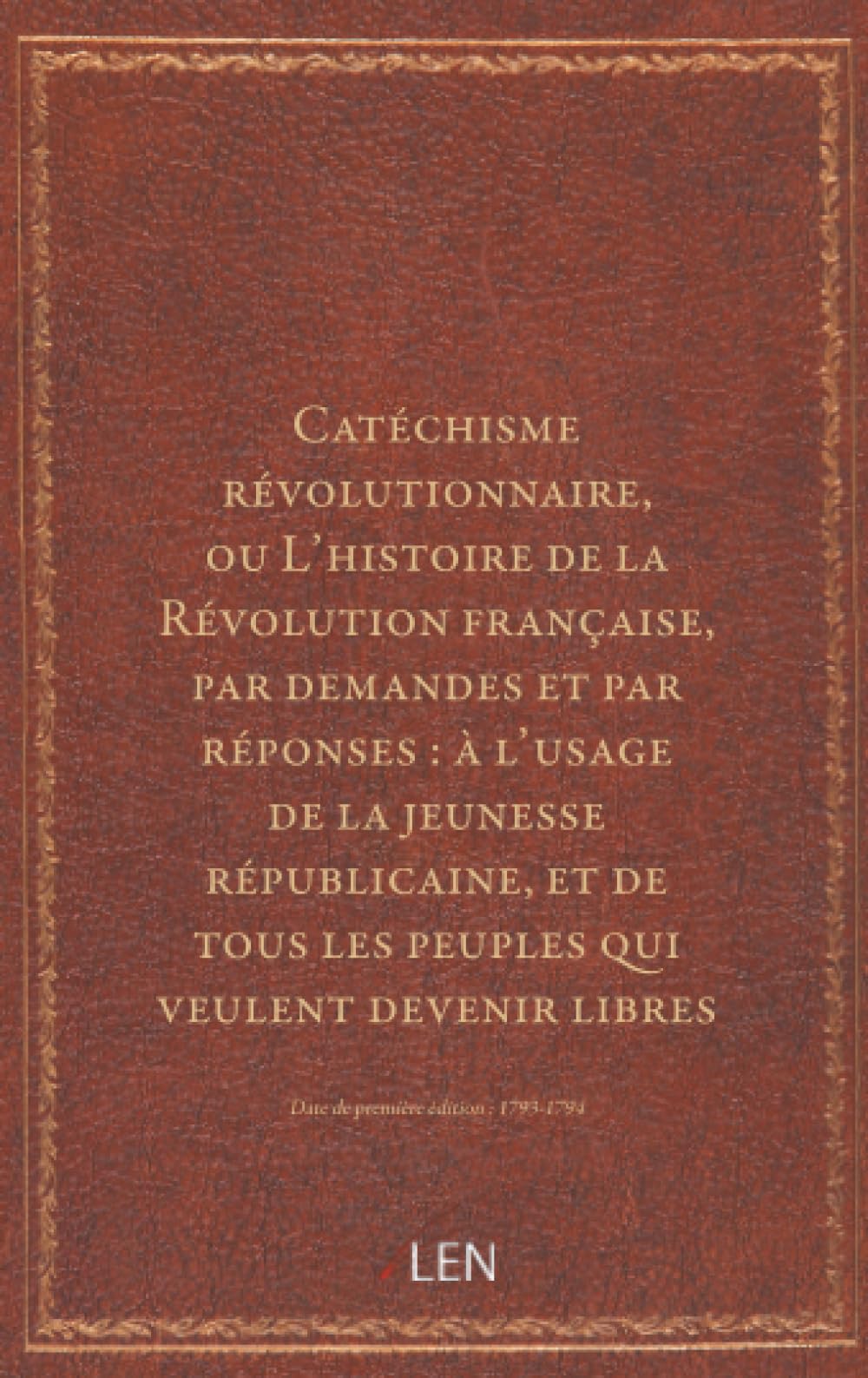 Catéchisme révolutionnaire, ou L'histoire de la Révolution française, par demandes et par réponses : à l'usage de la jeunesse républicaine, et de tous les peuples qui veulent devenir libres...