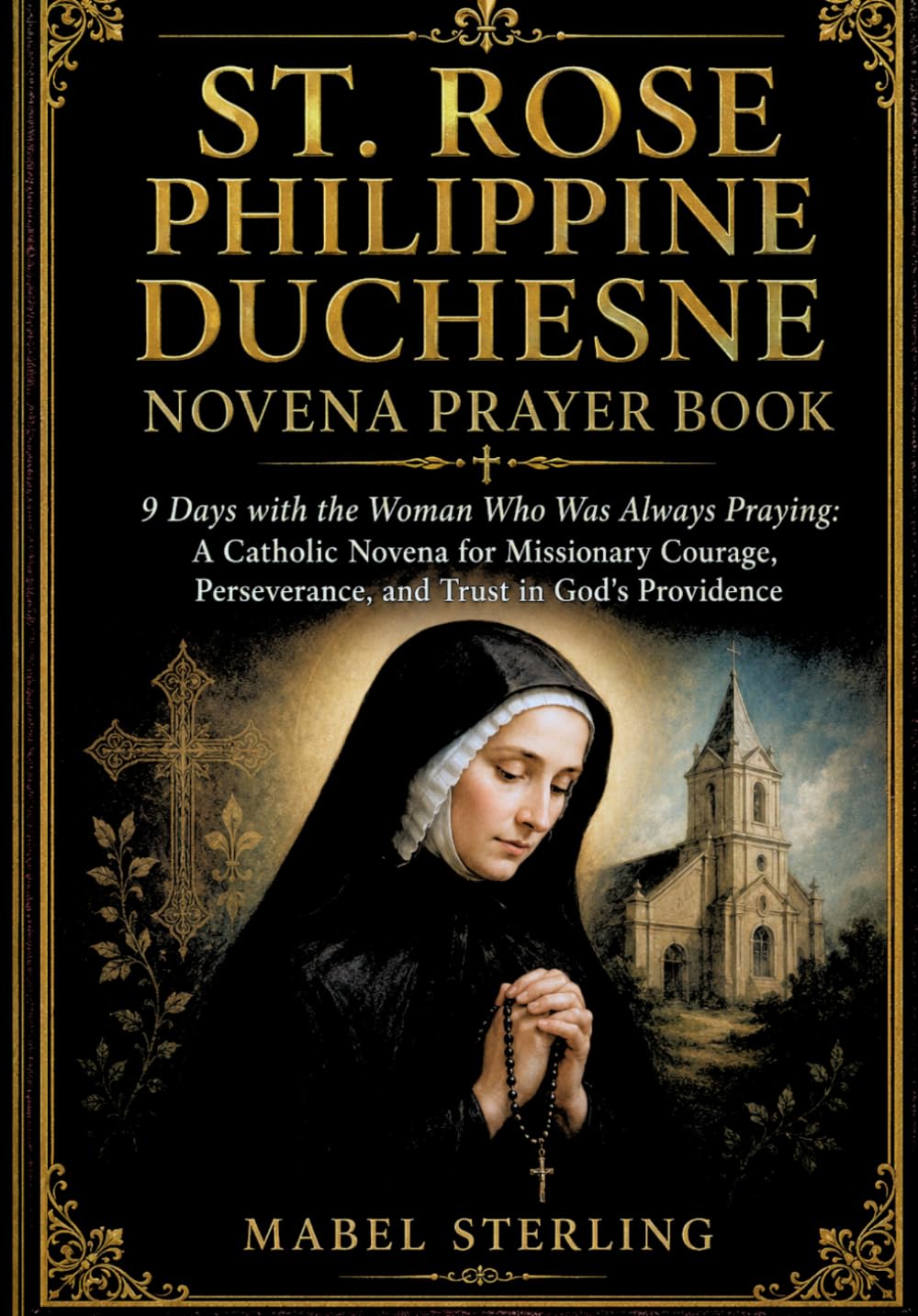 ST. ROSE PHILIPPINE DUCHESNE NOVENA PRAYER BOOK: 9 Days with the Woman Who Was Always Praying: A Catholic Novena for Missionary Courage, Perseverance, and Trust in God's Providence