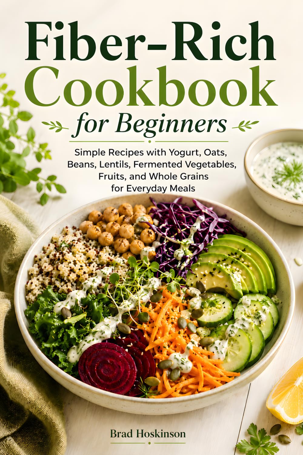 Fiber-Rich Cookbook for Beginners: Simple Recipes with Yogurt, Oats, Beans, Lentils, Fermented Vegetables, Fruits, and Whole Grains for Everyday Meals