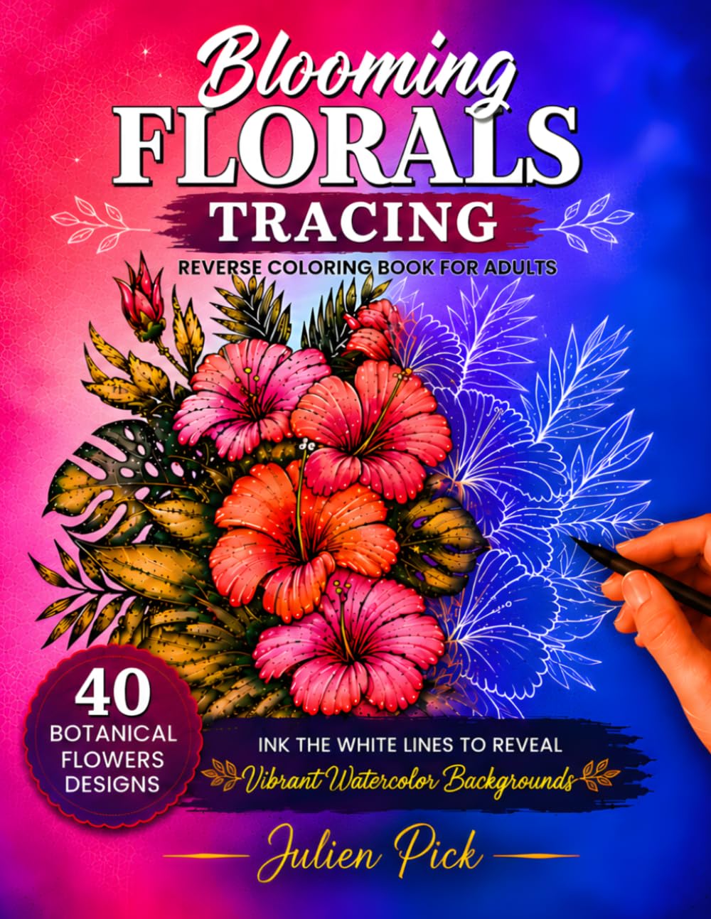 Blooming Florals Tracing Reverse Coloring Book for Adults: Ink the White Lines to Reveal 40 Botanical Flowers Designs on Vibrant Watercolor Backgrounds