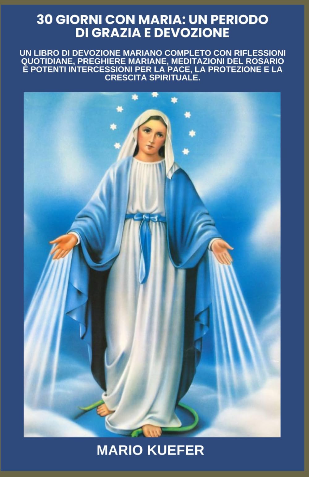 30 GIORNI CON MARIA: UN PERIODO DI GRAZIA E DEVOZIONE: UN LIBRO DI DEVOZIONE MARIANO COMPLETO CON RIFLESSIONI QUOTIDIANE, PREGHIERE MARIANE, MEDITAZIONI DEL ROSARIO E POTENTI INTERCESSIONI PER LA PACE