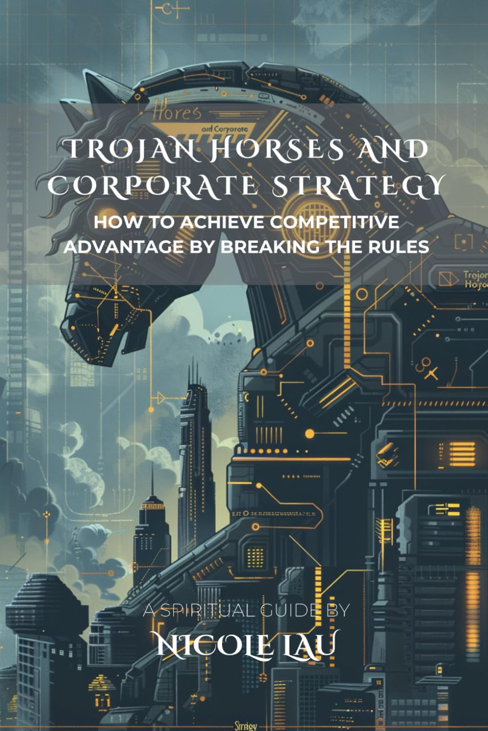 Trojan Horses and Corporate Strategy: How to Achieve Competitive Advantage by Breaking the Rules