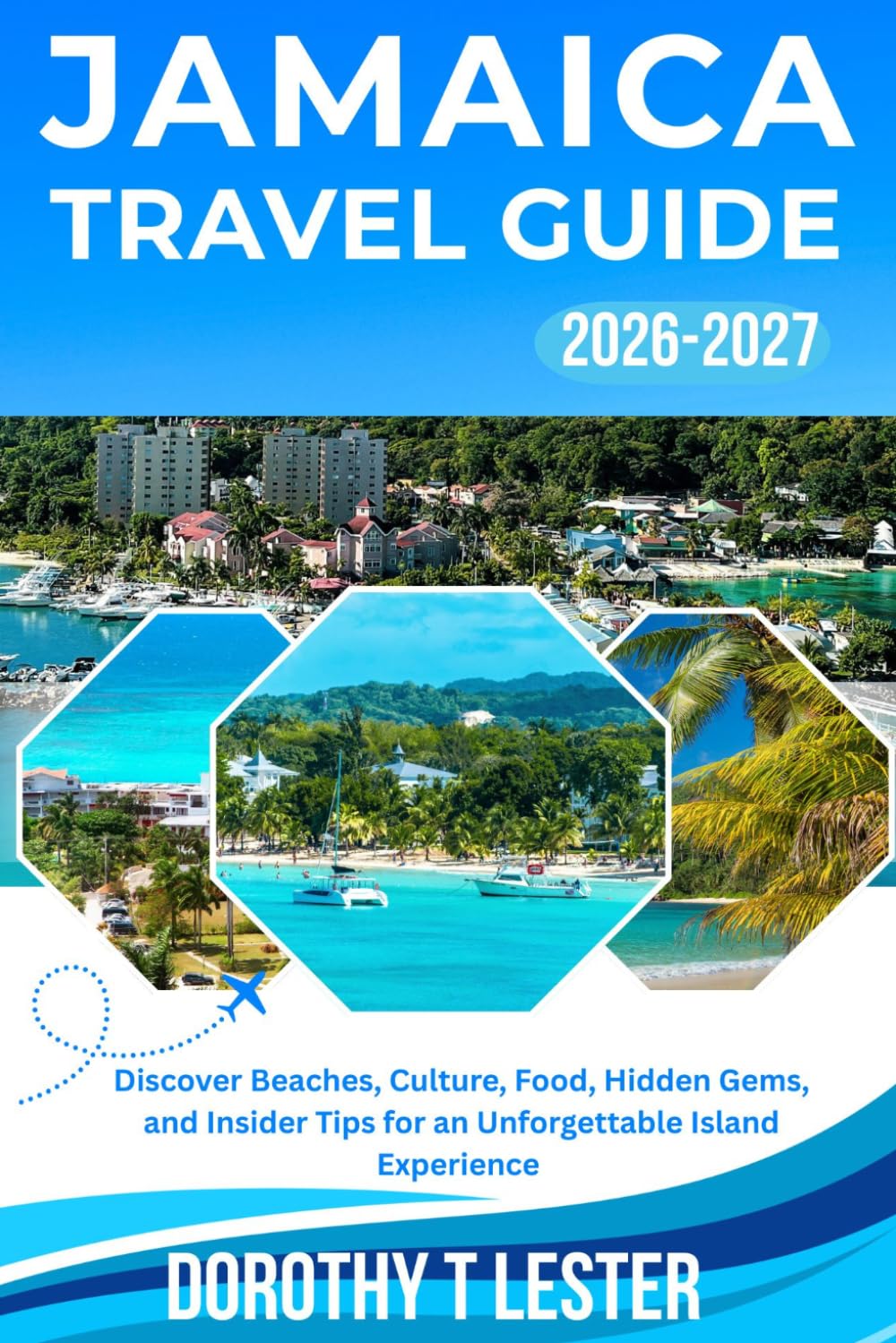JAMAICA TRAVEL GUIDE 2026-2027: Discover Beaches, Culture, Food, Hidden Gems, and Insider Tips for an Unforgettable Island Experience