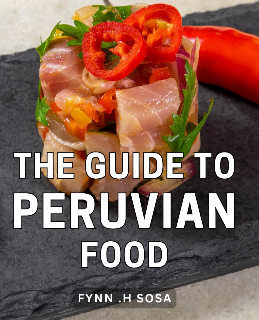 The Guide To Peruvian Food: Discover the Flavors of Peru: A Culinary Journey for Food Enthusiasts and Adventurous Cooks