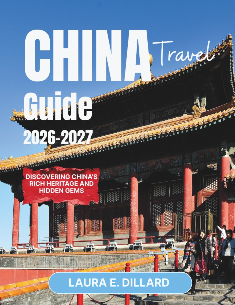CHINA TRAVEL GUIDE 2026-2027: Discovering China’s Rich Heritage and Hidden Gems (Experiencing China in a grand style)