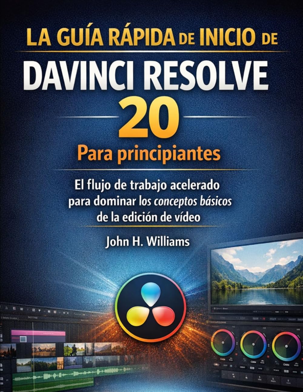 LA GUÍA RÁPIDA DE INICIO DE DAVINCI RESOLVE 20 Para principiantes: El flujo de trabajo acelerado para dominar los conceptos básicos de la edición de vídeo