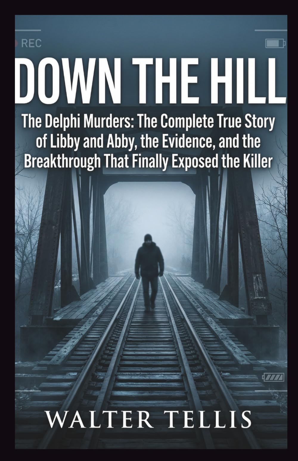 Down the Hill: The Delphi Murders: The Complete True Story of Libby and Abby, the Evidence, and the Breakthrough That Finally Exposed the Killer (True Story Behind the Screen)