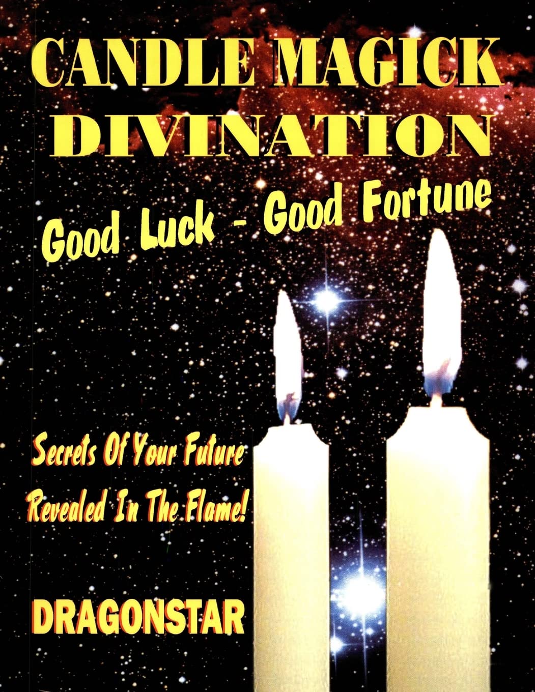 Candle Magick Divination: Good Luck - Good Fortune: Secrets Of Your Future Revealed In The Flame!