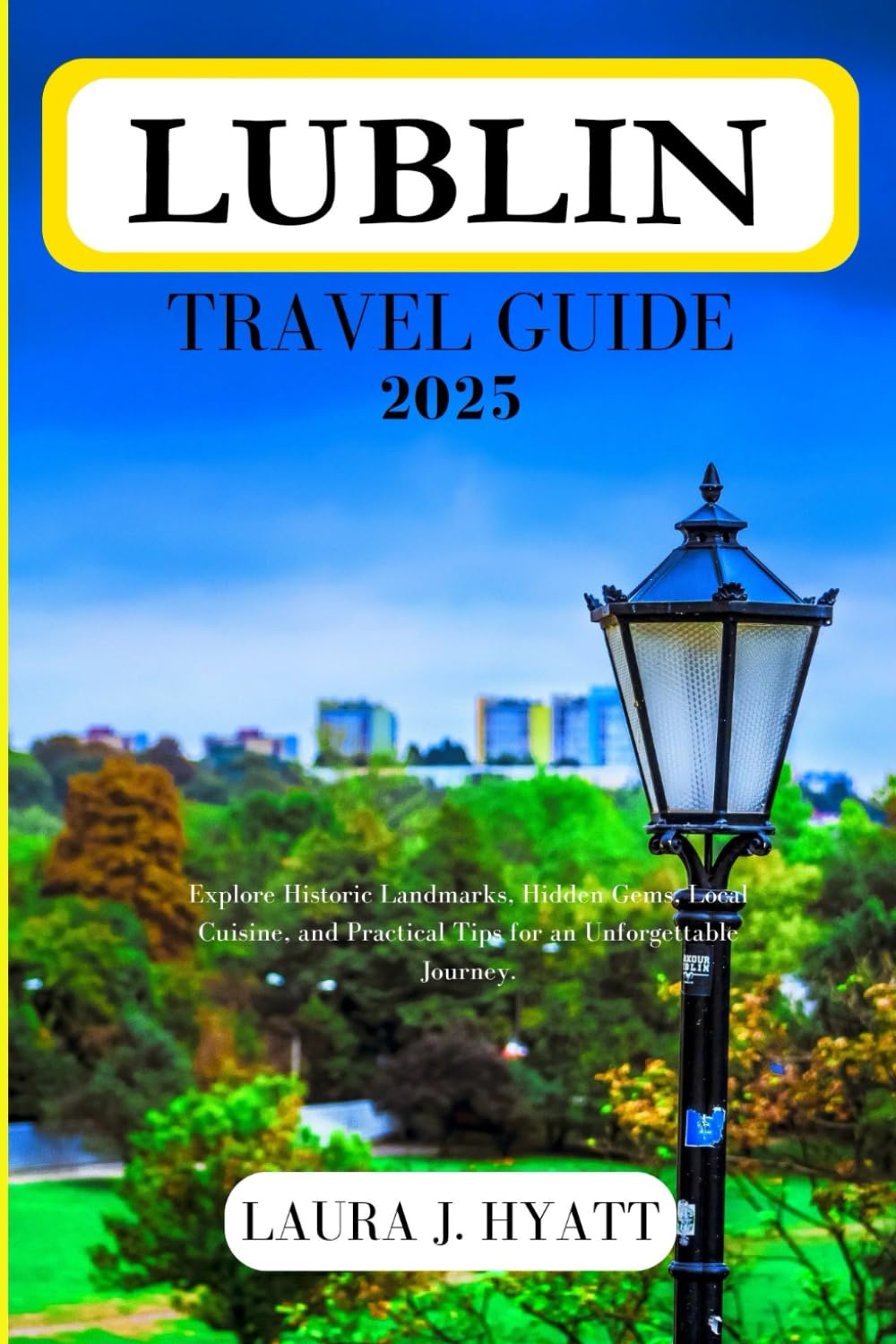 LUBLIN TRAVEL GUIDE 2025: Explore Historic Landmarks, Hidden Gems, Local Cuisine, and Practical Tips for an Unforgettable Journey.