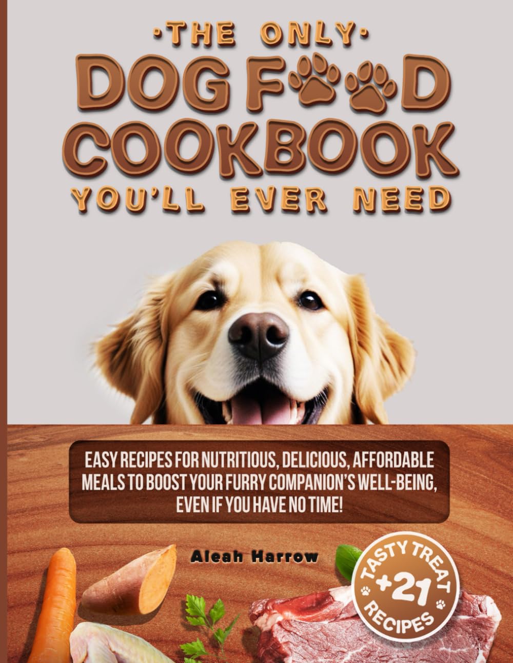 The Only DOG FOOD COOKBOOK You'll Ever Need: Easy Recipes for Nutritious, Delicious, Affordable Meals to Boost Your Furry Companion's Well-Being, Even If You Have No Time!
