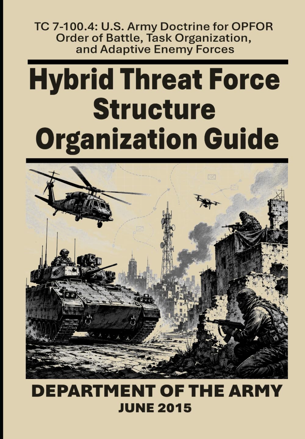 Hybrid Threat Force Structure Organization Guide: TC 7-100.4: U.S. Army Doctrine for OPFOR Order of Battle, Task Organization, and Adaptive Enemy Forces