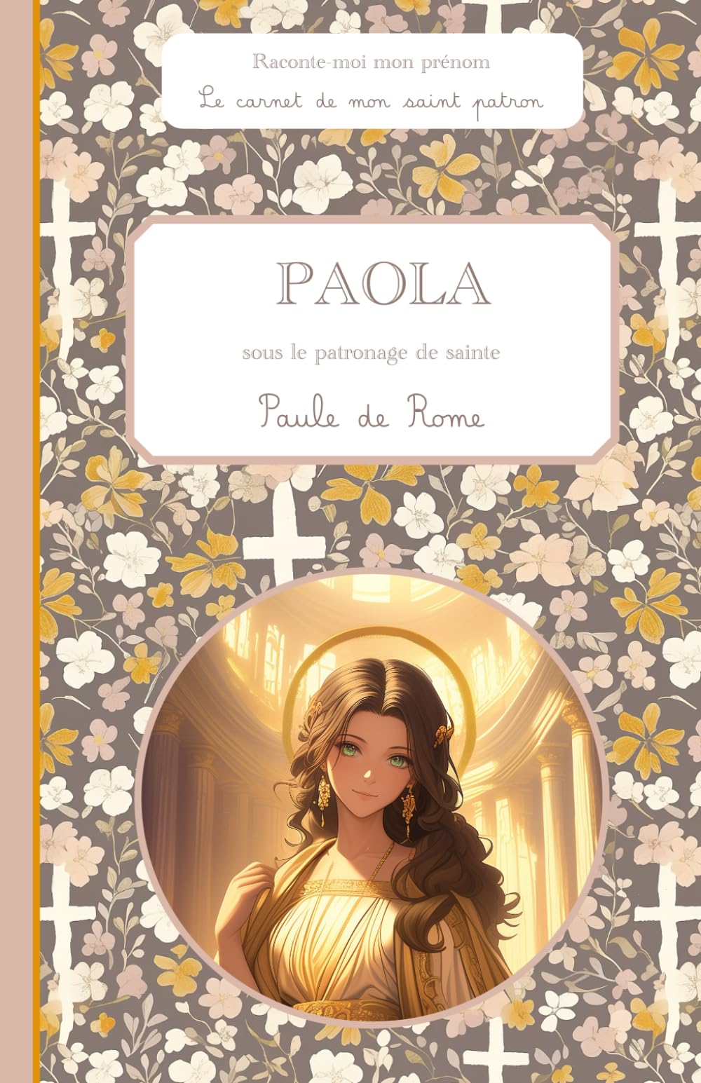 Paola, sous le patronage de sainte Paule Romaine, le carnet de mon saint patron, 6-10 ANS: Raconte-moi mon prénom