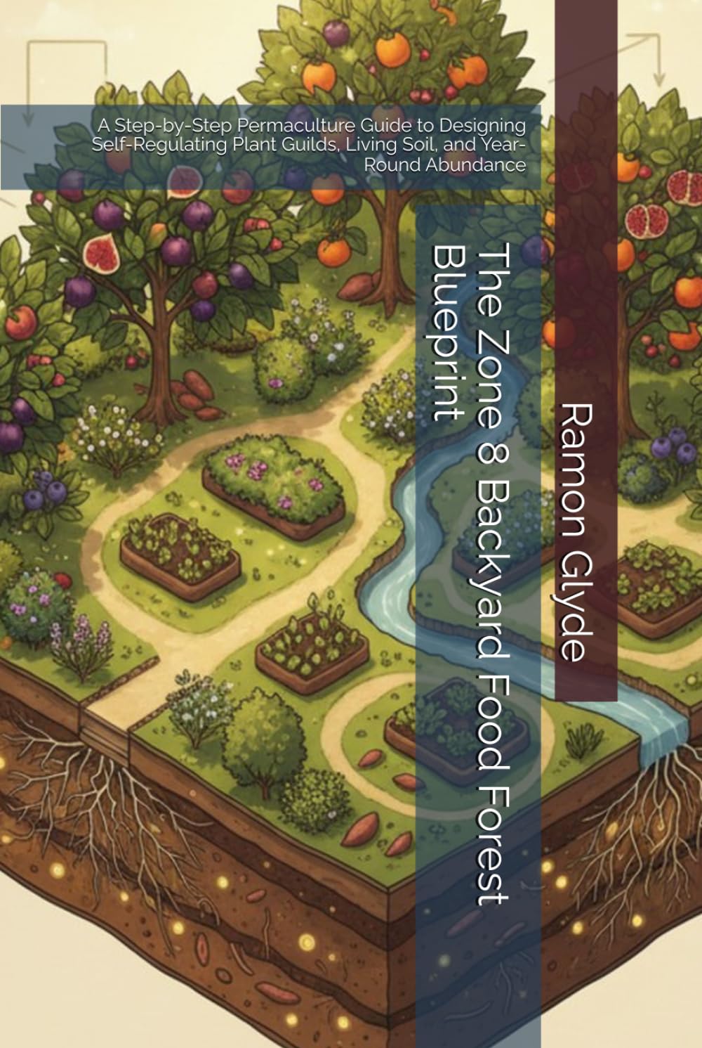 The Zone 8 Backyard Food Forest Blueprint: A Step-by-Step Permaculture Guide to Designing Self-Regulating Plant Guilds, Living Soil, and Year-Round Abundance