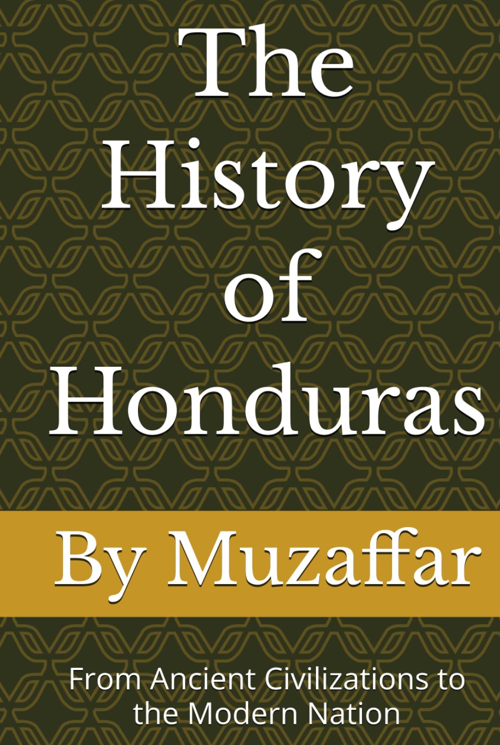 The History of Honduras: From Ancient Civilizations to the Modern Nation (history books)