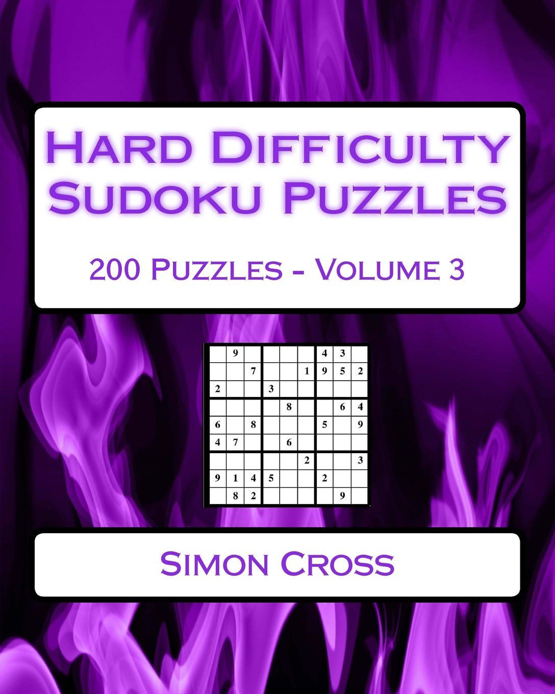 Hard Difficulty Sudoku Puzzles Volume 3: 200 Hard Sudoku Puzzles For Advanced Players