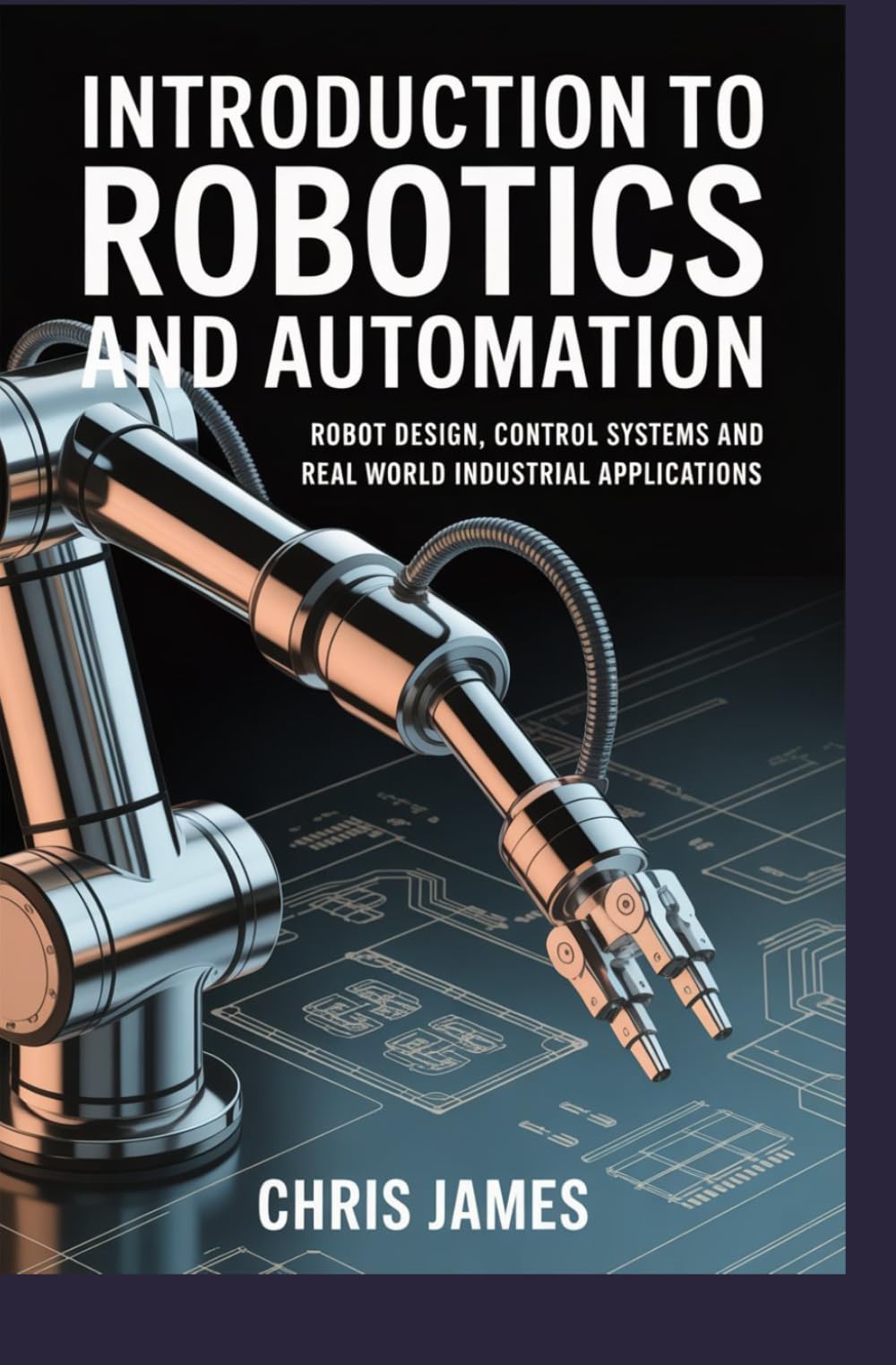 INTRODUCTION TO ROBOTICS AND AUTOMATION: robot design control systems and real world industrial applications