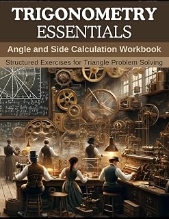 Trigonometry Essentials: Angle and Side Calculation Workbook: Structured Exercises for Triangle Problem Solving