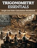 Trigonometry Essentials: Angle and Side Calculation Workbook: Structured Exercises for Triangle Problem Solving