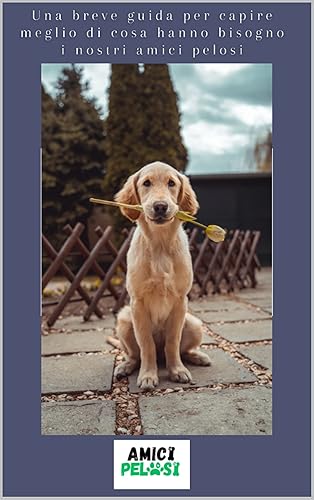 guida per capire meglio di cosa hanno bisogno i nostri amici pelosi (Italian Edition)