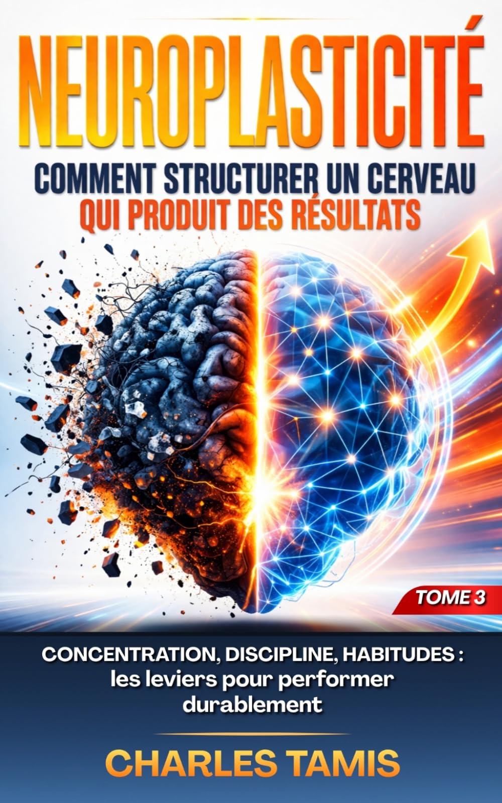 Neuroplasticité : Comment structurer un cerveau qui produit des résultats: Concentration, discipline, habitudes : les leviers pour performer durablement