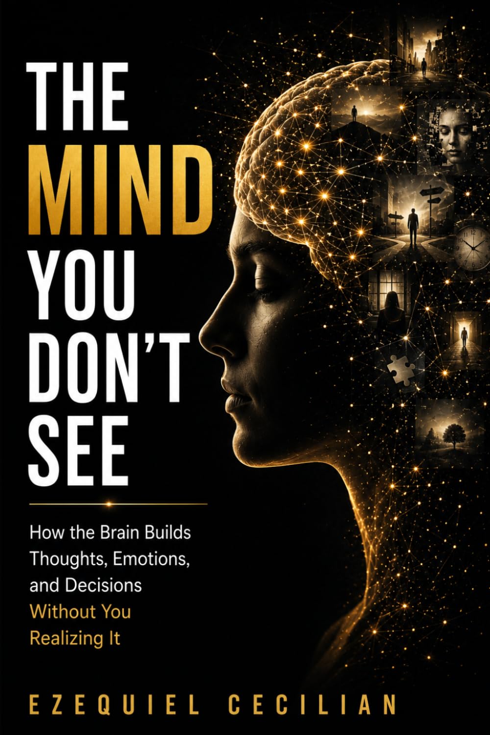 THE MIND YOU DON’T SEE: How the Brain Builds Thoughts, Emotions, and Decisions Without You Realizing It