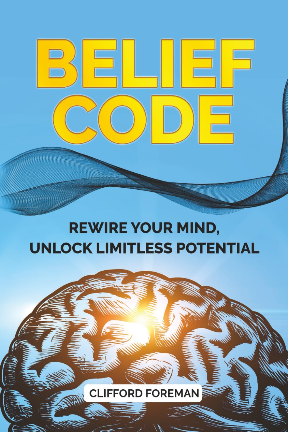 BELIEF CODE: REWIRE YOUR MIND, UNLOCK LIMITLESS POTENTIAL