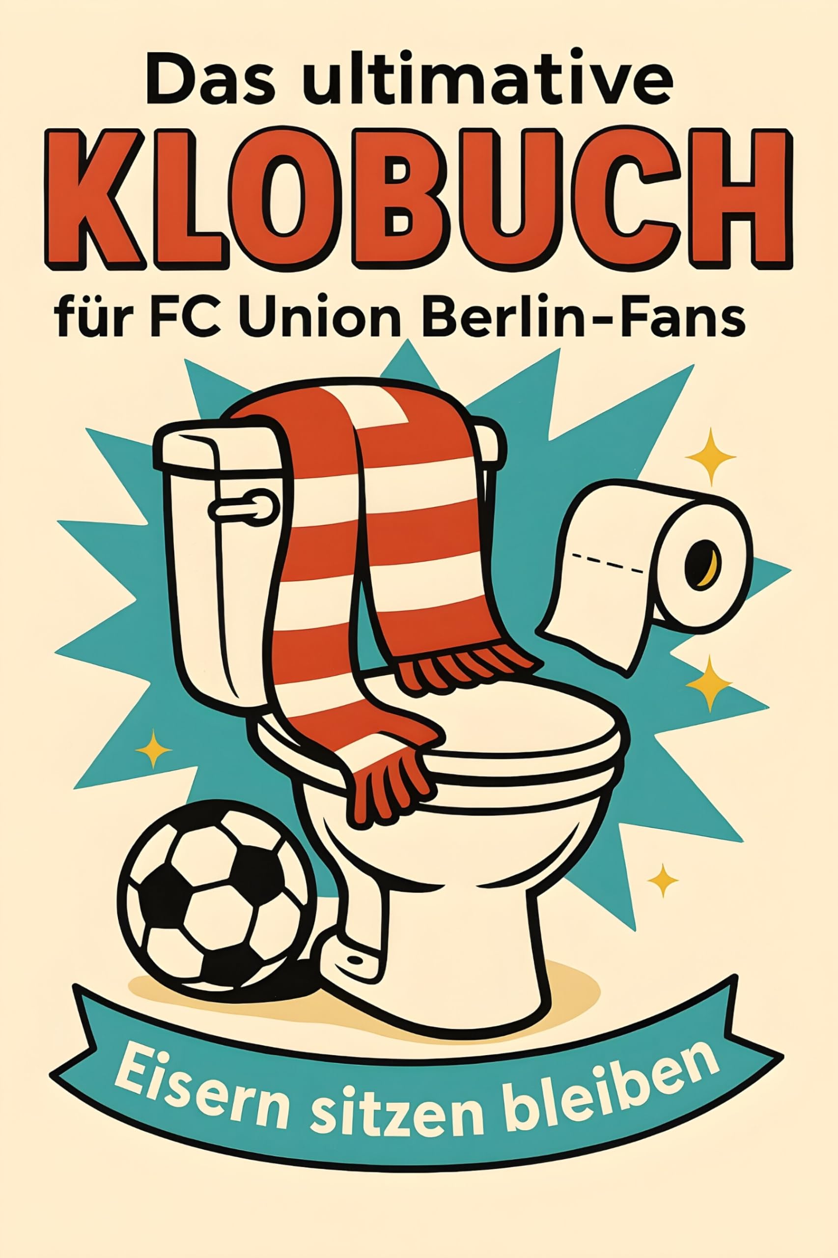 Das ultimative Klobuch für FC Union Berlin-Fans: Eisern sitzen bleiben. Lustiges Geschenk mit Lifehacks, Fun Facts und Geschichten
