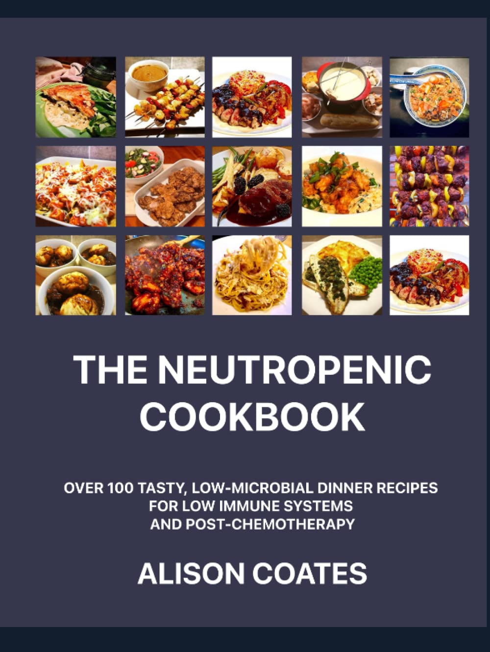 The Neutropenic Cookbook: Over 100 Tasty, Low-Microbial Dinner Recipes for Low Immune Systems and Post-Chemotherapy