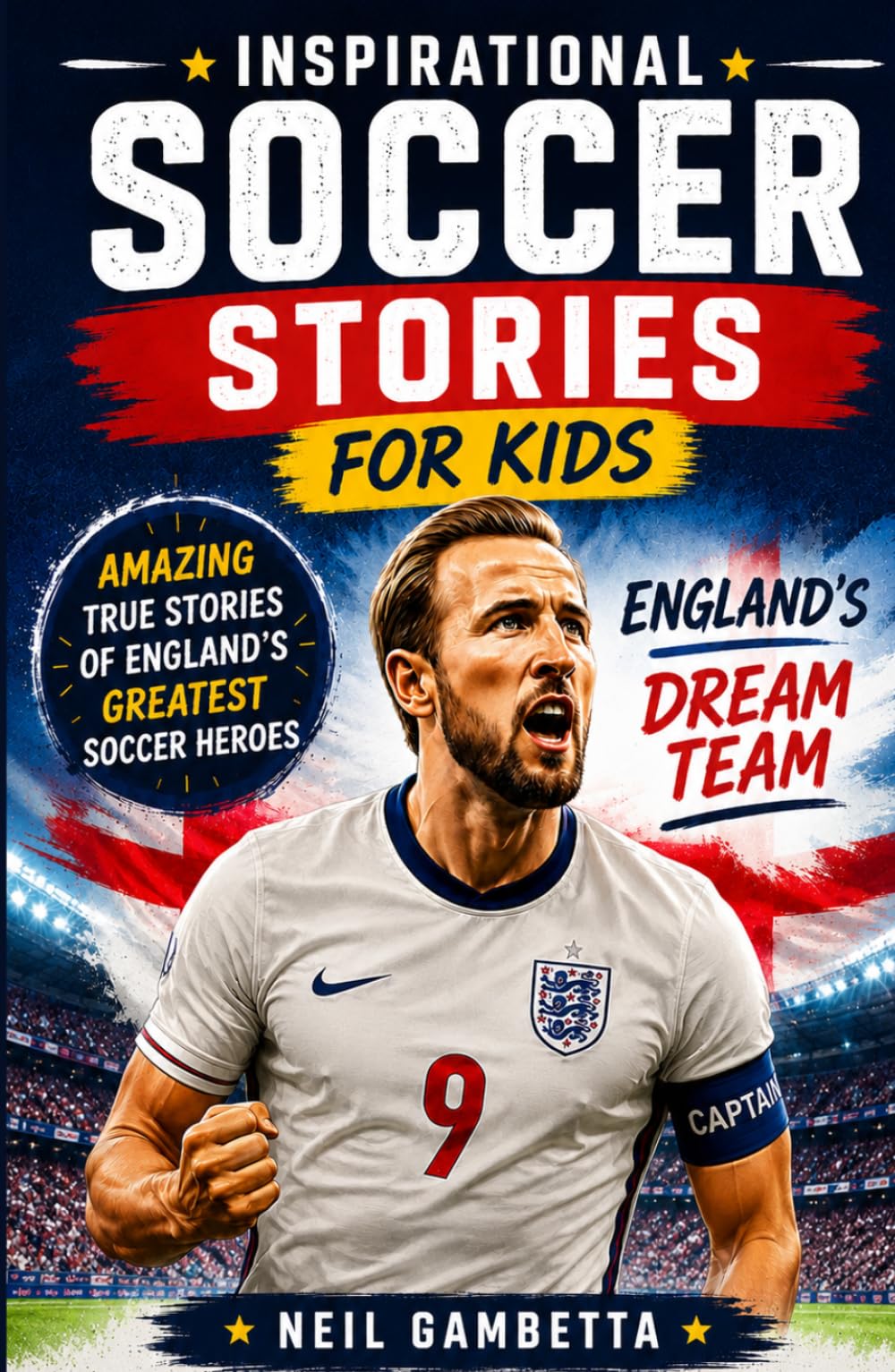 Inspirational Soccer Stories for Kids - England's Dream Team: Amazing True Stories of England's Greatest Soccer Heroes (Dream Teams: Soccer Legends Who Inspire the World)