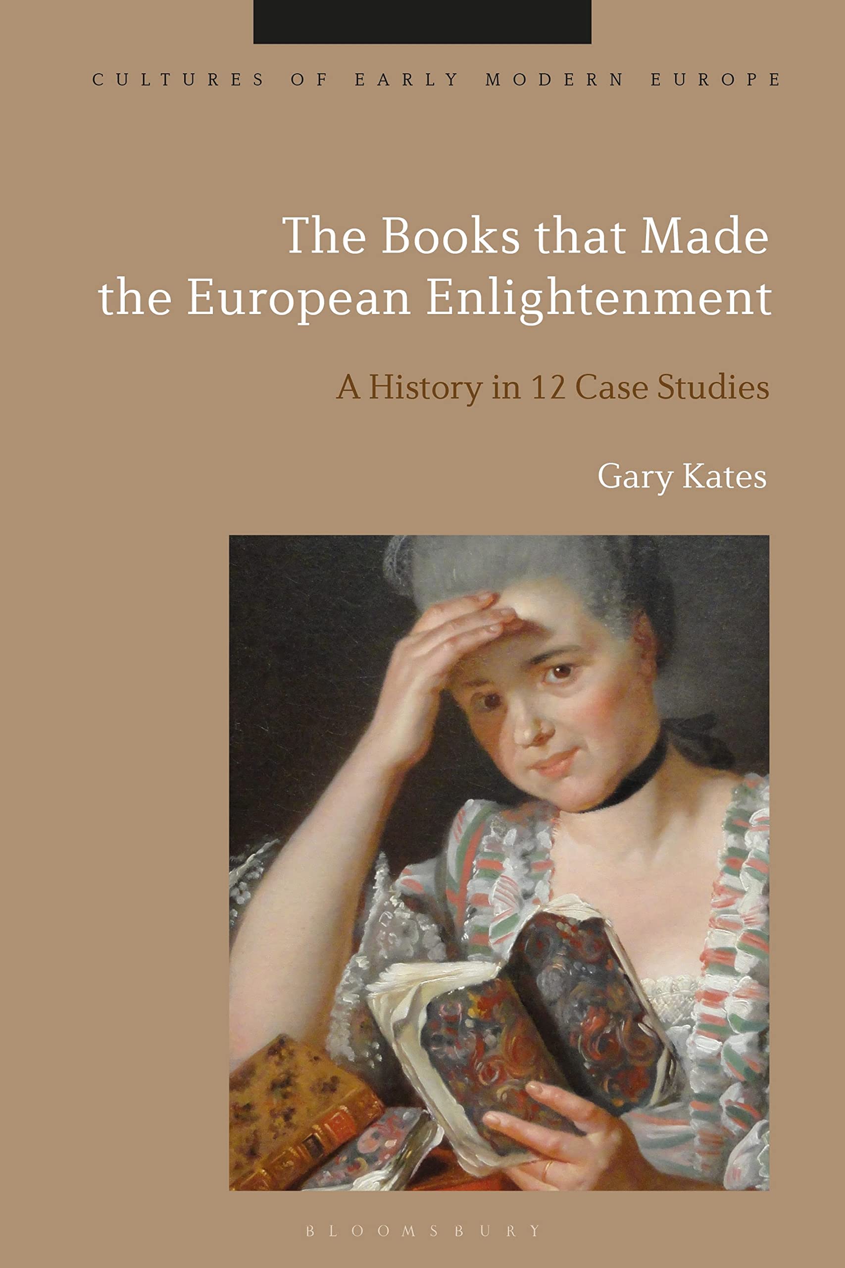 Books that Made the European Enlightenment, The: A History in 12 Case Studies (Cultures of Early Modern Europe)