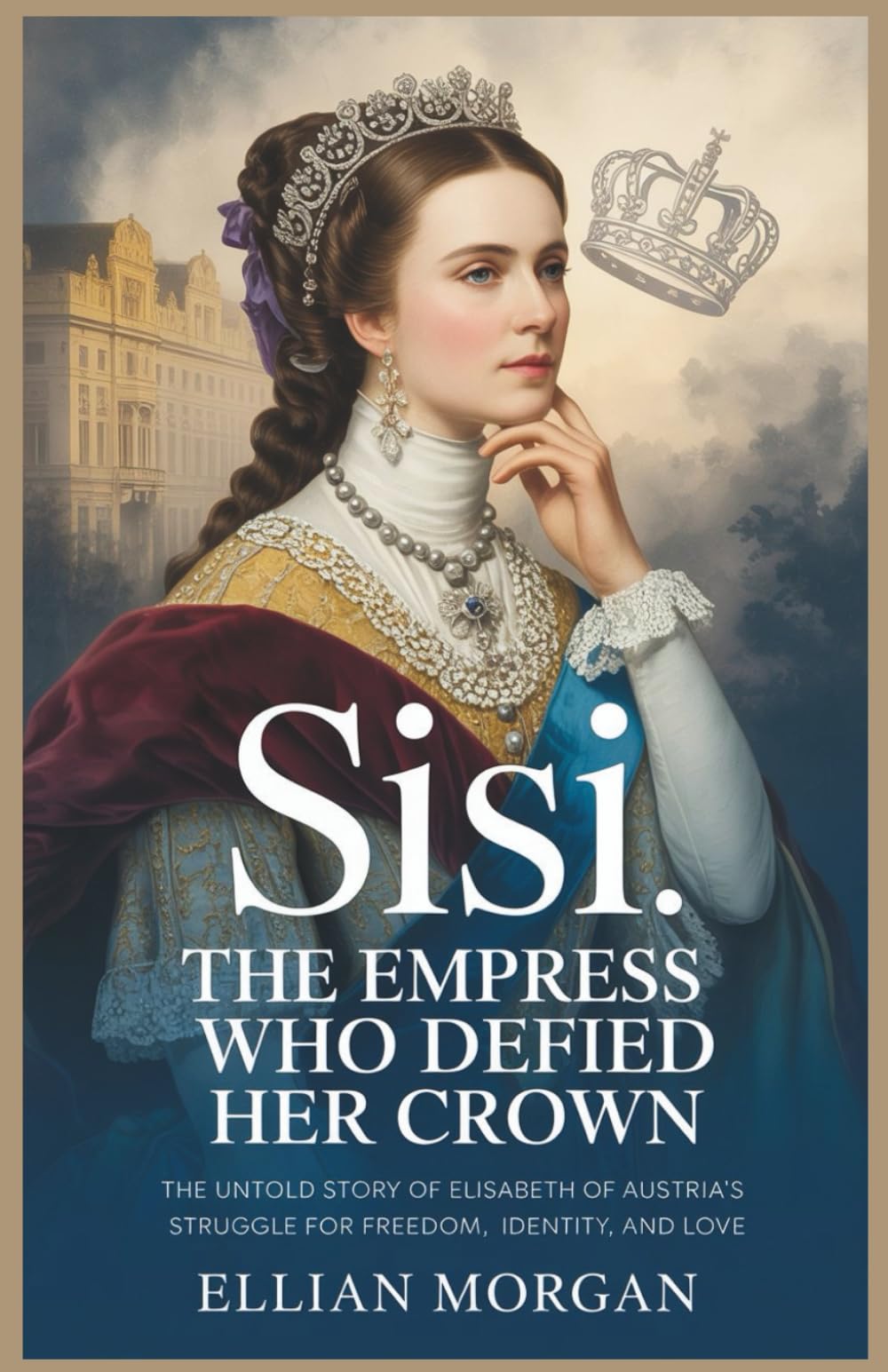 Sisi: The Empress Who Defied Her Crown: The Untold Story of Elisabeth of Austria’s Struggle for Freedom, Identity, and Love