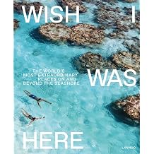 Wish I Was Here The World's Most Extraordinary Places on and Beyond the Seashore World s Most Beautiful Places