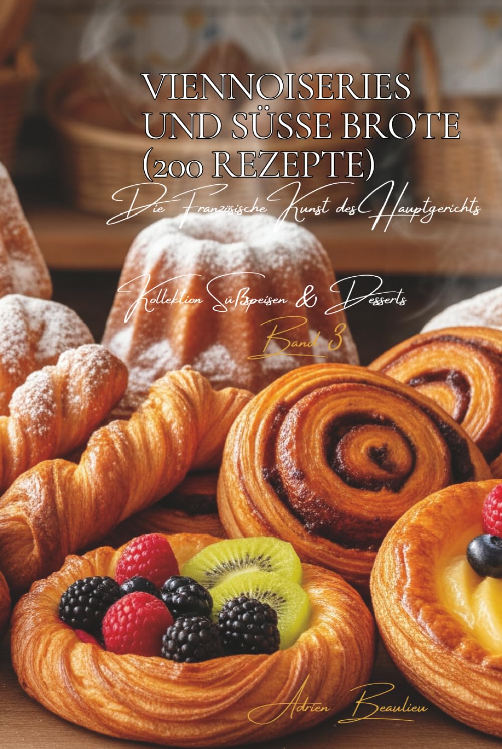 Viennoiseries und süße Brote - 200 Rezepte: Süßspeisen & Desserts Band Drei