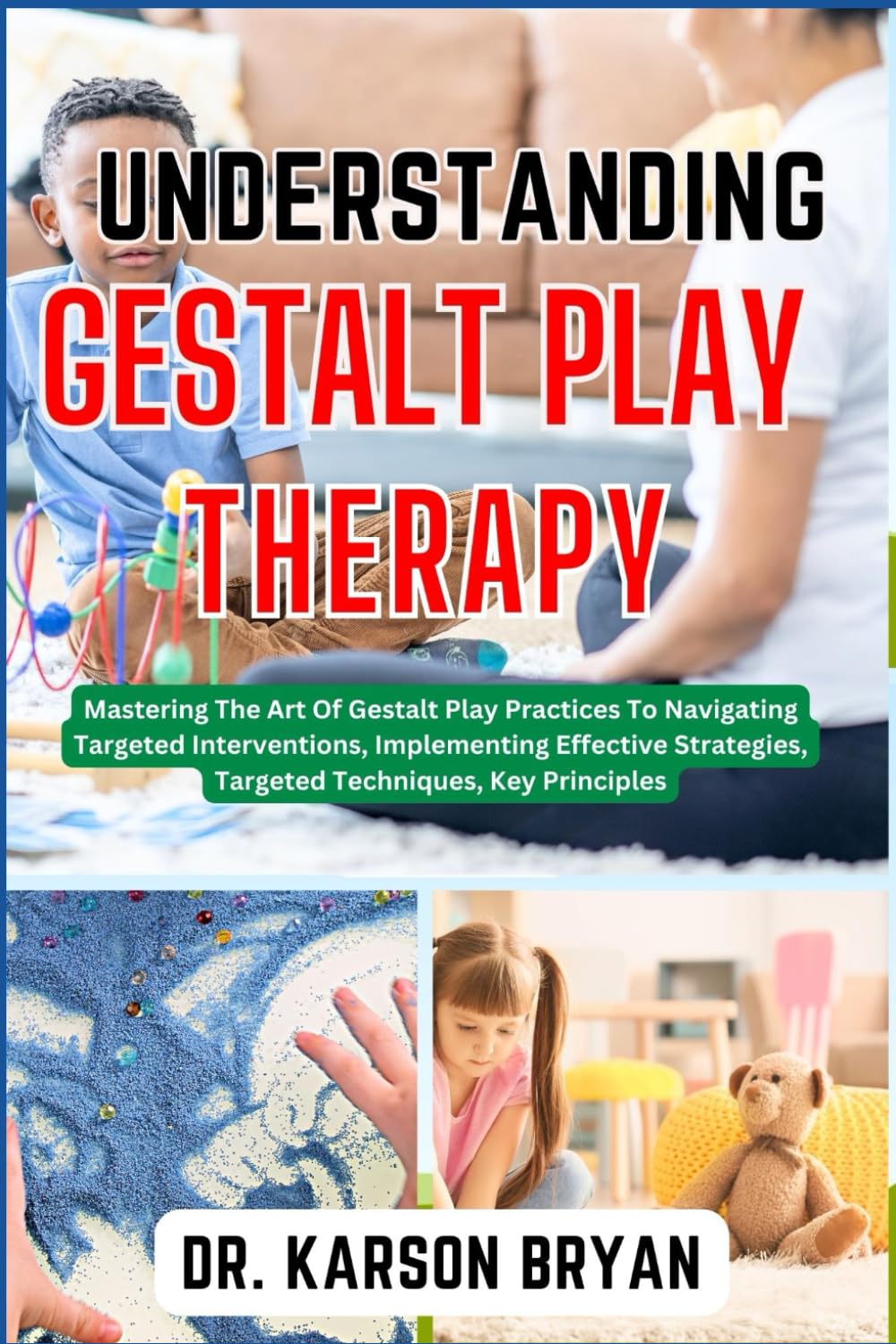 UNDERSTANDING GESTALT PLAY THERAPY: Mastering The Art Of Gestalt Play Practices To Navigating Targeted Interventions, Implementing Effective Strategies, Targeted Techniques, Key Principles