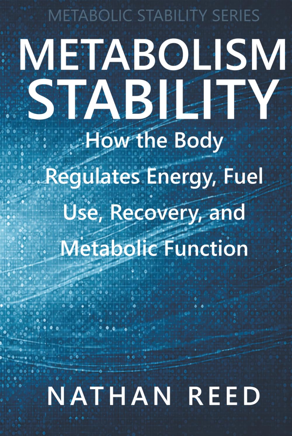 Metabolism Stability: How the Body Regulates Energy, Fuel Use, Recovery, and Metabolic Function (Metabolic Stability Series)