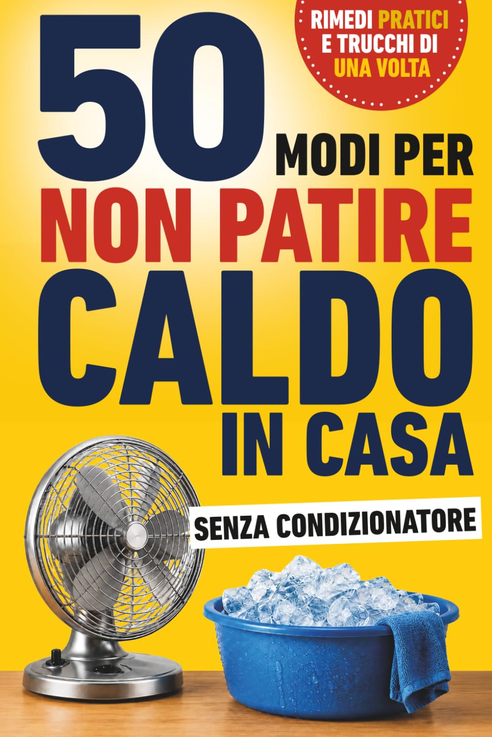 50 modi per non patire caldo in casa: Rimedi pratici, strategie semplici e trucchi di una volta per affrontare meglio il caldo estivo