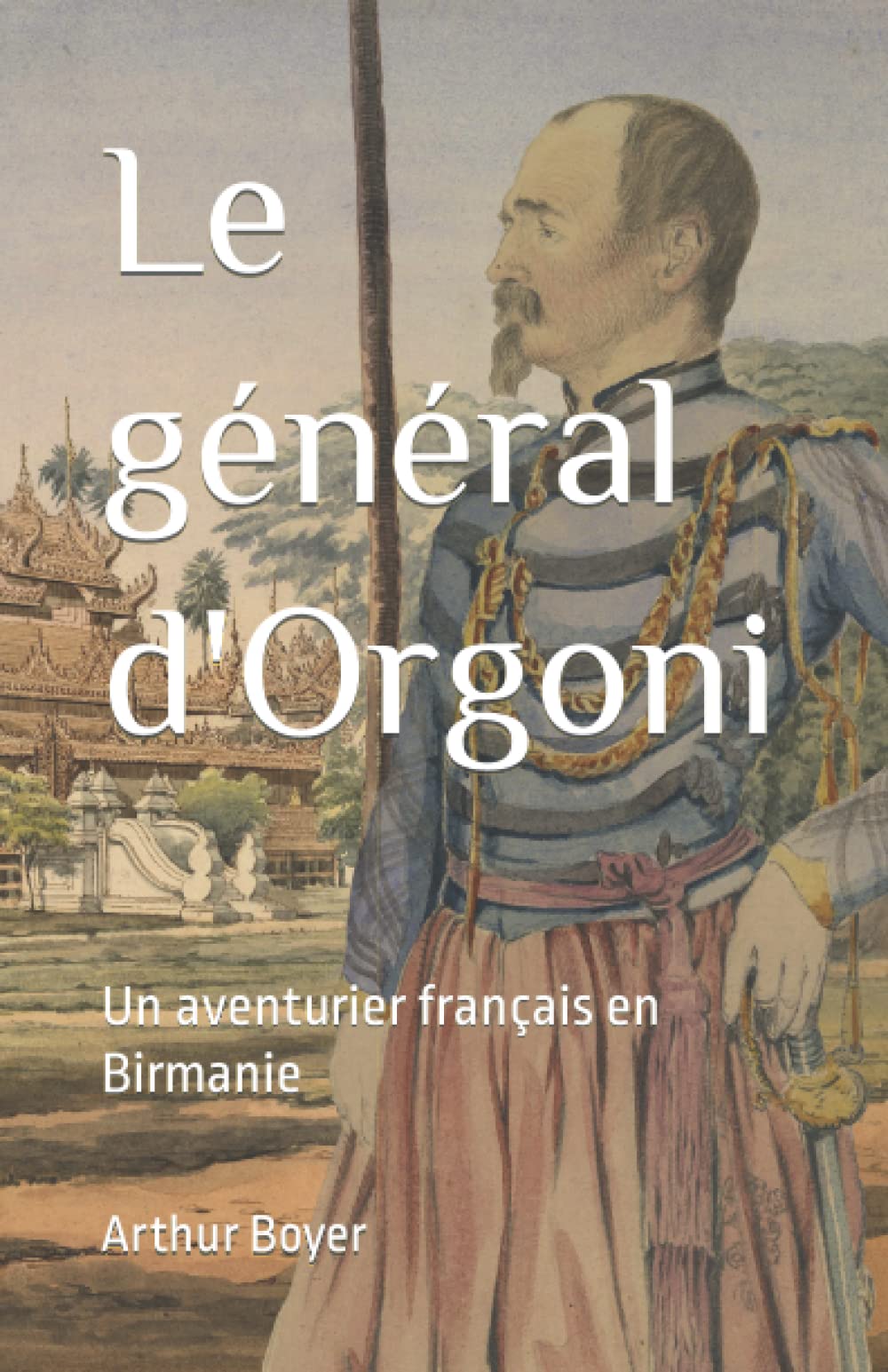 Le général d'Orgoni: Un aventurier français en Birmanie (French Edition)