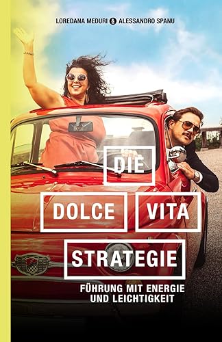 Die-Dolce-Vita-Strategie: Führung mit Energie und Leichtigkeit: Führung mit Energie und Leichtigkeit. Wie Sie Ihr Team motivieren und Ihre persönlichen und beruflichen Ziele mit Freude erreichen.