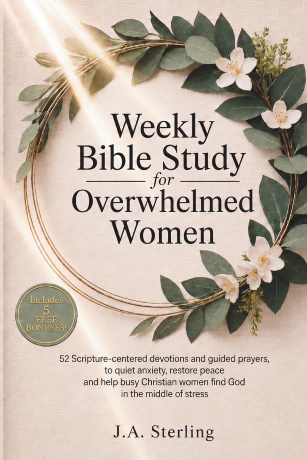 Weekly Bible Study for Overwhelmed Women: 52 Scripture-Centered Devotions & Guided Prayers to Quiet Anxiety, Restore Peace & Help Busy Christian Women Find God in the Middle of Stress
