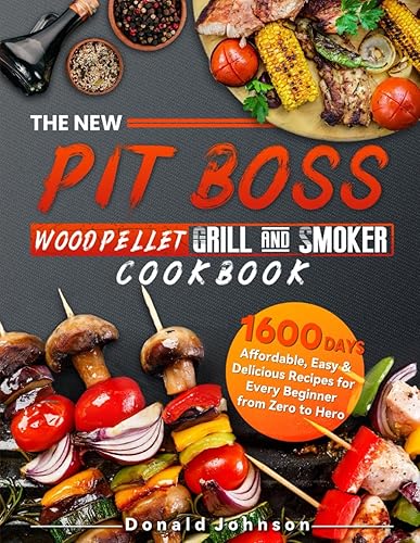 The New PIT BOSS Wood Pellet Grill &amp; Smoker Cookbook: 1600 Days Affordable, Easy &amp; Delicious Recipes for Every Beginner from Zero to Hero