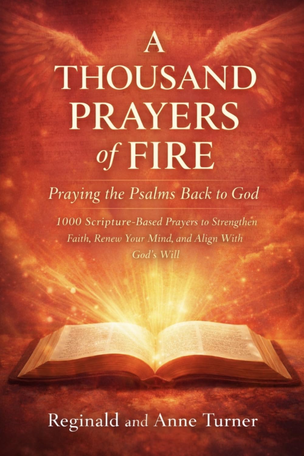 A Thousand Prayers of Fire: Praying the Psalms Back to God: “1000 Scripture-Based Prayers to Strengthen Faith, Renew Your Mind, and Align With God’s Will” (The Fire Prayer Bible Series)