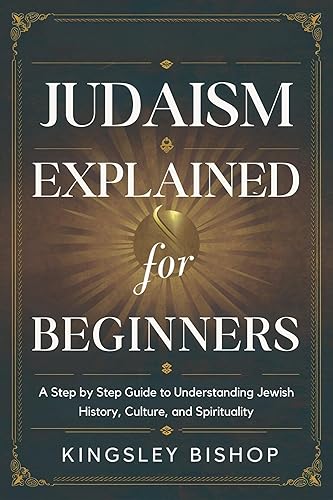 Judaism Explained for Beginners: A Step by Step Guide to Understanding Jewish History, Culture, and Spirituality