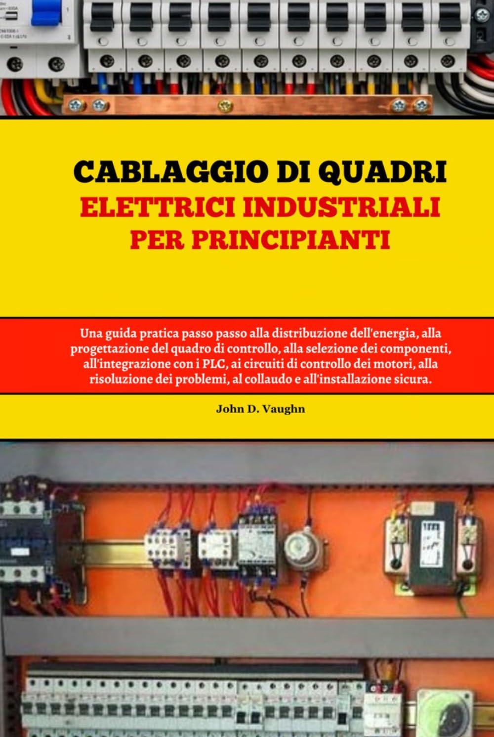 Cablaggio di quadri elettrici industriali per principianti: Una guida pratica passo passo alla distribuzione dell'energia, alla progettazione del ... con i plc, ai circuiti di controllo